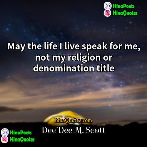 Dee Dee M Scott Quotes | May the life I live speak for